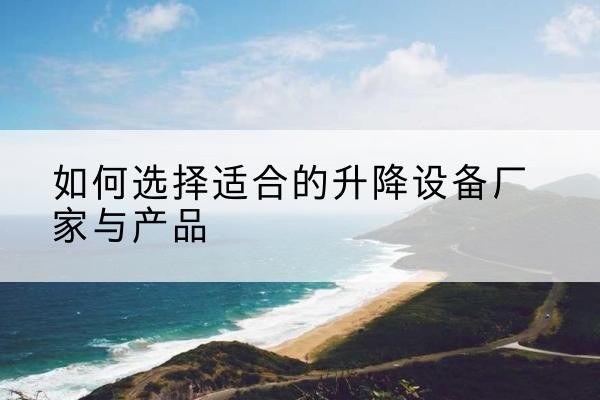 昭觉电动升降平台厂家-如何选择适合的升降设备厂家与产品