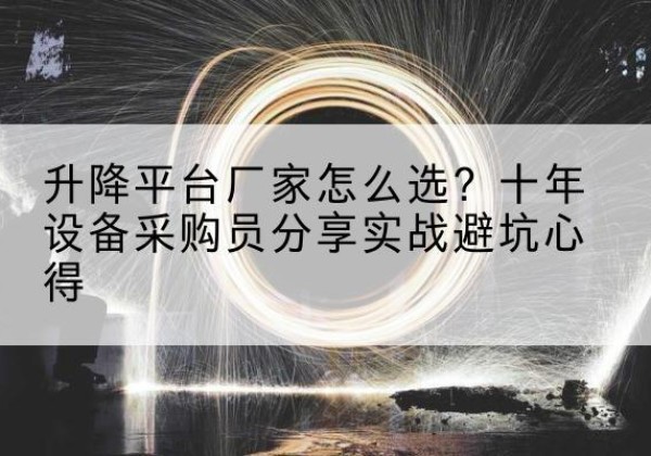 昭觉升降平台厂家-怎么选？十年设备采购员分享实战避坑心得