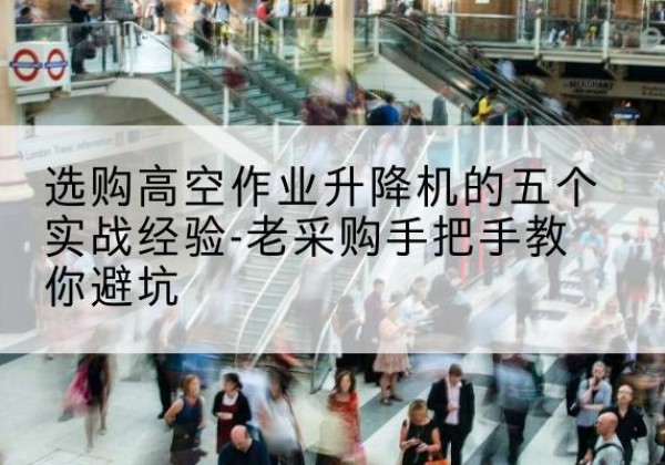 昭觉高空作业升降机厂家-选购高空作业升降机的五个实战经验-老采购手把手教你避坑