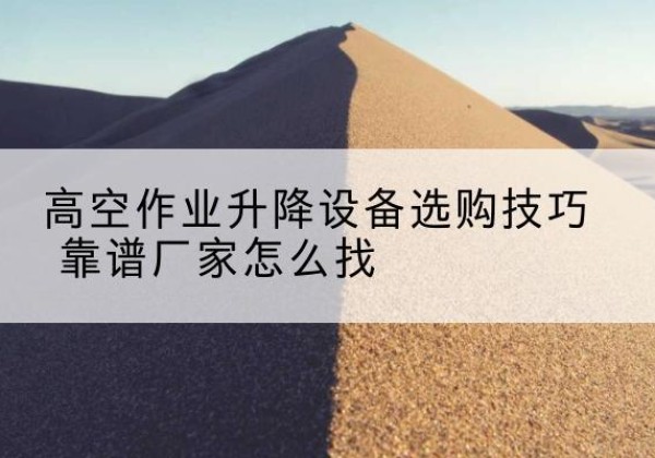昭觉电动升降平台厂家推荐-高空作业升降设备选购技巧 靠谱厂家怎么找