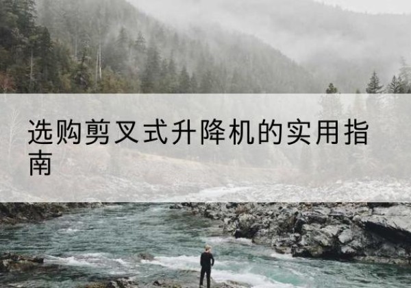 昭觉剪叉式升降机怎么选-选购剪叉式升降机的实用指南