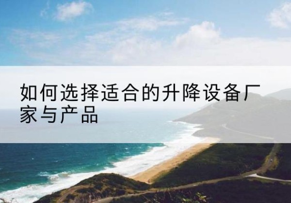 昭觉电动升降平台厂家-如何选择适合的升降设备厂家与产品