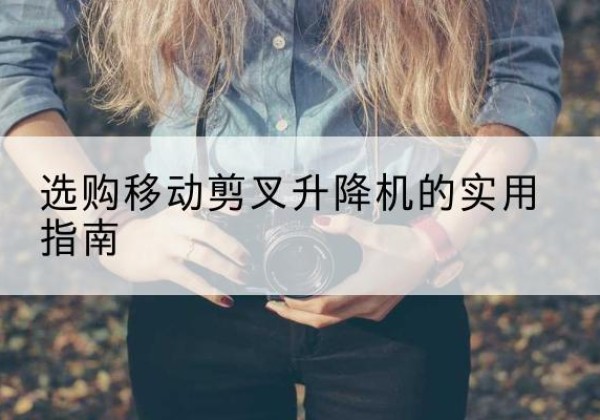 昭觉移动剪叉升降机怎么选-选购移动剪叉升降机的实用指南