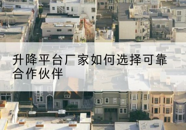 昭觉升降平台厂家-如何选择可靠合作伙伴