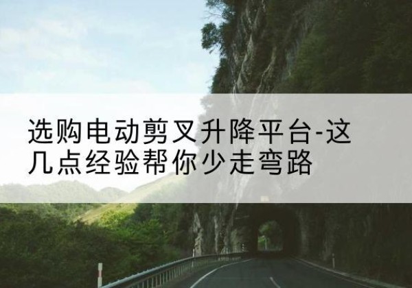 昭觉电动剪叉升降平台怎么选-选购电动剪叉升降平台-这几点经验帮你少走弯路