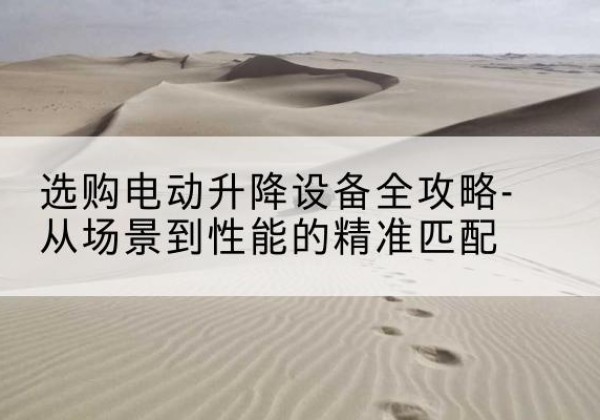 昭觉电动升降机怎么选-选购电动升降设备全攻略-从场景到性能的*匹配